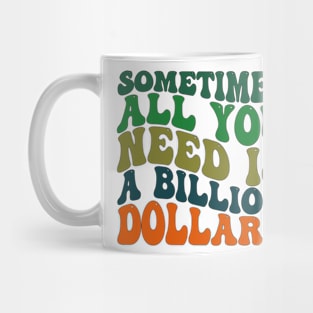 Sometimes All You Need is a Billion Dollars Mug